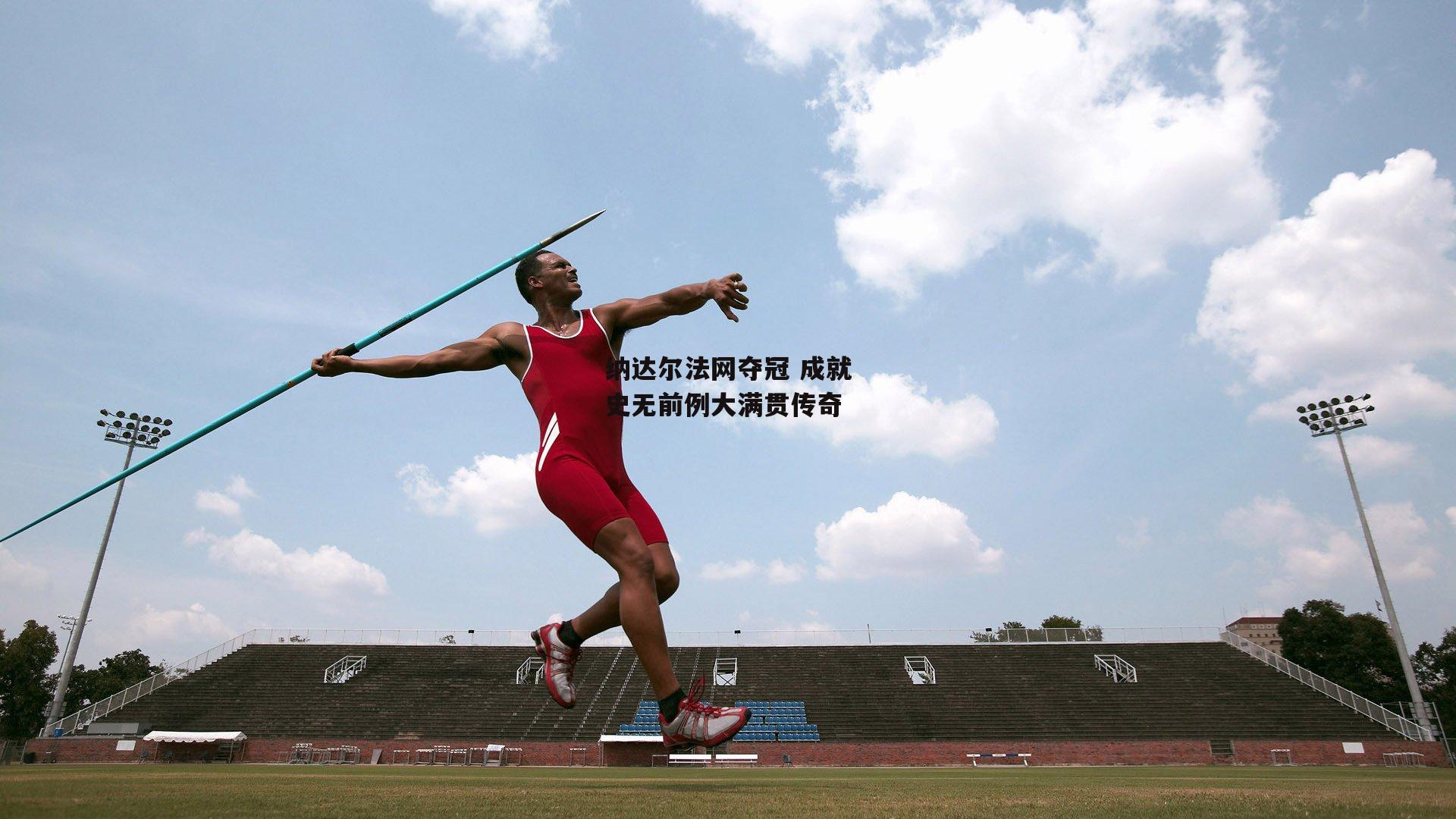 纳达尔法网夺冠 成就史无前例大满贯传奇